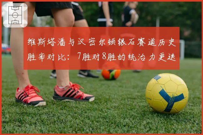 维斯塔潘与汉密尔顿银石赛道历史胜率对比：7胜对8胜的统治力更迭