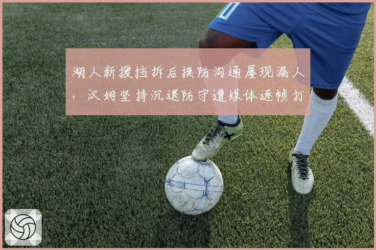 湖人新援挡拆后换防沟通屡现漏人，汉姆坚持沉退防守遭媒体逐帧打脸