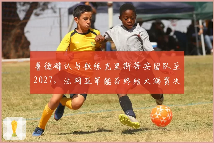 鲁德确认与教练克里斯蒂安留队至2027,法网亚军能否终结大满贯决赛连败?