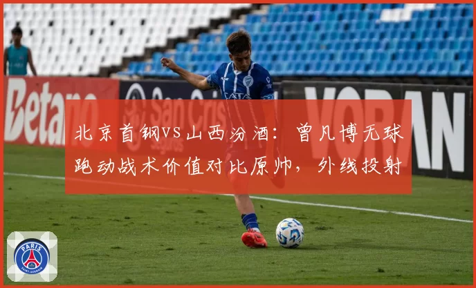 北京首钢vs山西汾酒：曾凡博无球跑动战术价值对比原帅，外线投射威胁拉开空间差异