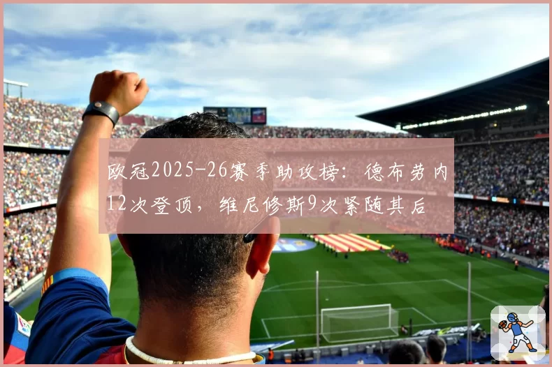 欧冠2025-26赛季助攻榜:德布劳内12次登顶,维尼修斯9次紧随其后