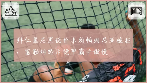 拜仁慕尼黑低价求购帕利尼亚被拒，富勒姆怒斥德甲霸主傲慢