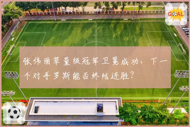 张伟丽草量级冠军卫冕成功,下一个对手罗斯能否终结连胜?