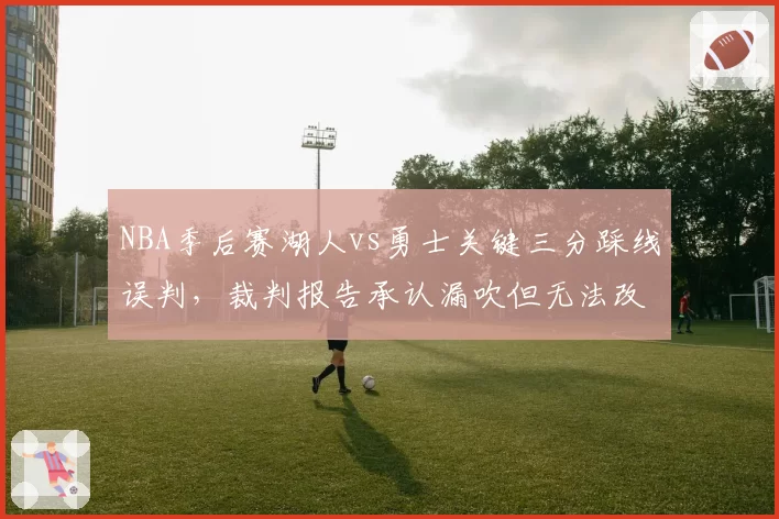 NBA季后赛湖人vs勇士关键三分踩线误判,裁判报告承认漏吹但无法改判