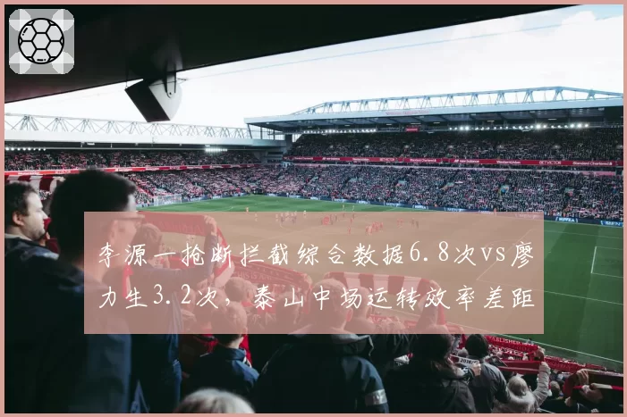 李源一抢断拦截综合数据6.8次vs廖力生3.2次，泰山中场运转效率差距一目了然