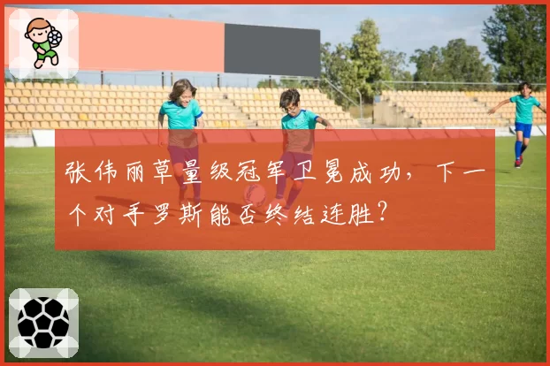 张伟丽草量级冠军卫冕成功,下一个对手罗斯能否终结连胜?