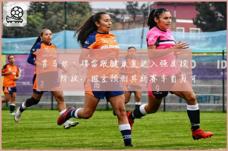 贾马尔·穆雷跟腱康复进入强度投篮阶段,掘金预测其新赛季首月可回归