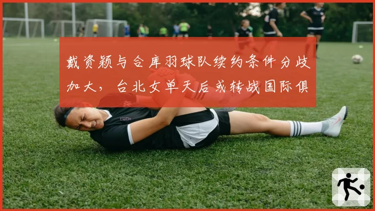 戴资颖与合库羽球队续约条件分歧加大,台北女单天后或转战国际俱乐部?