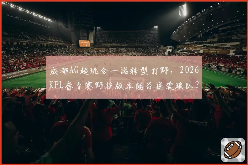 成都AG超玩会一诺转型打野,2026KPL春季赛野核版本能否逆袭狼队?