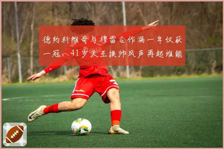 德约科维奇与穆雷合作满一年仅获一冠，41岁天王换帅风声再起谁能接棒？
